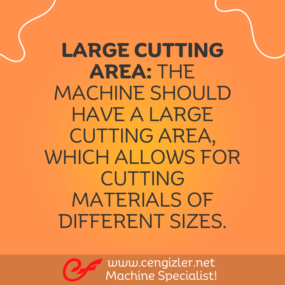 3 Large Cutting Area. The machine should have a large cutting area, which allows for cutting materials of different sizes